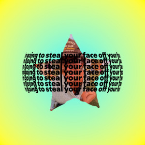 I’m going to steal your face off your face